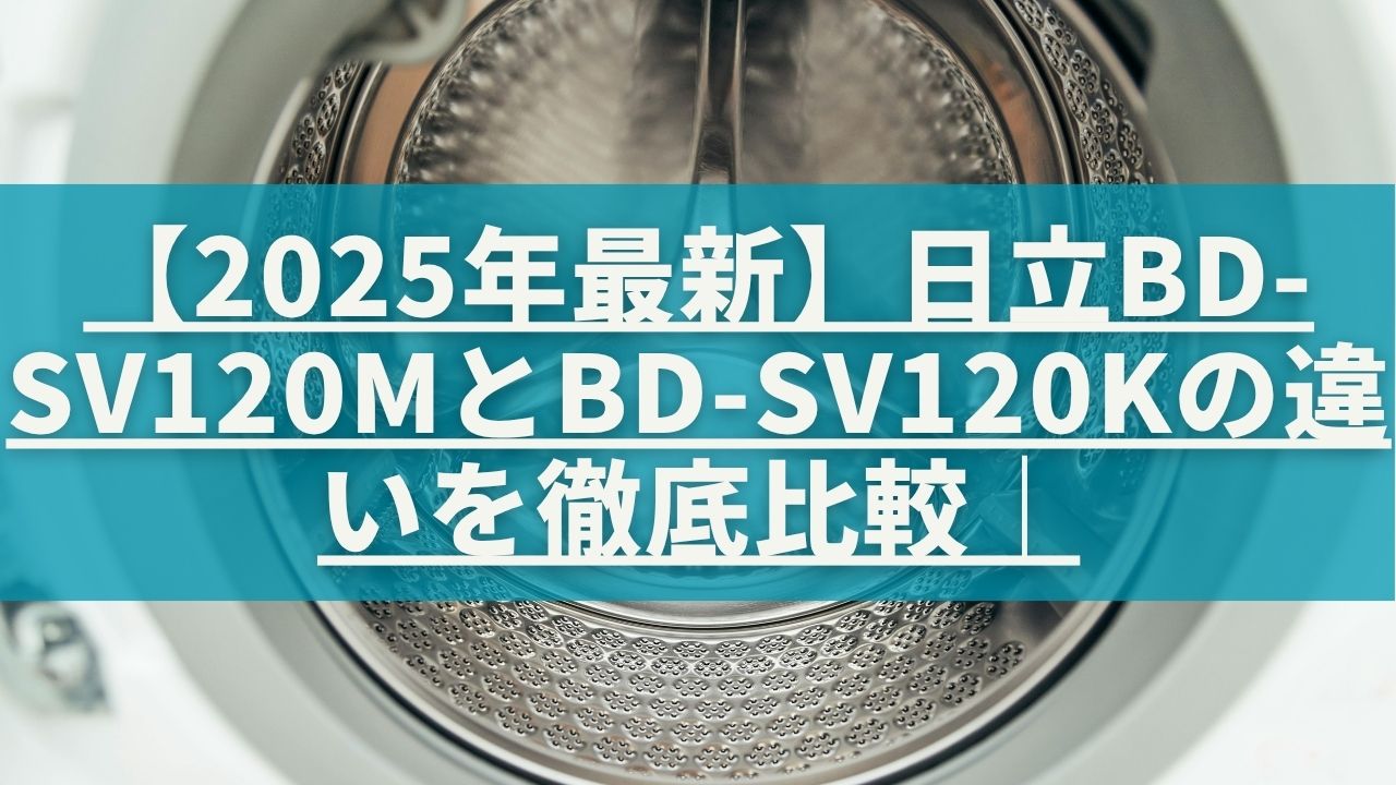 2025年最新】日立BD-SV120MとBD-SV120Kの違いを徹底比較｜どっちを買う 