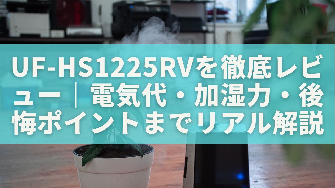 UF-HS1225RVを徹底レビュー｜電気代・加湿力・後悔ポイントまでリアル 