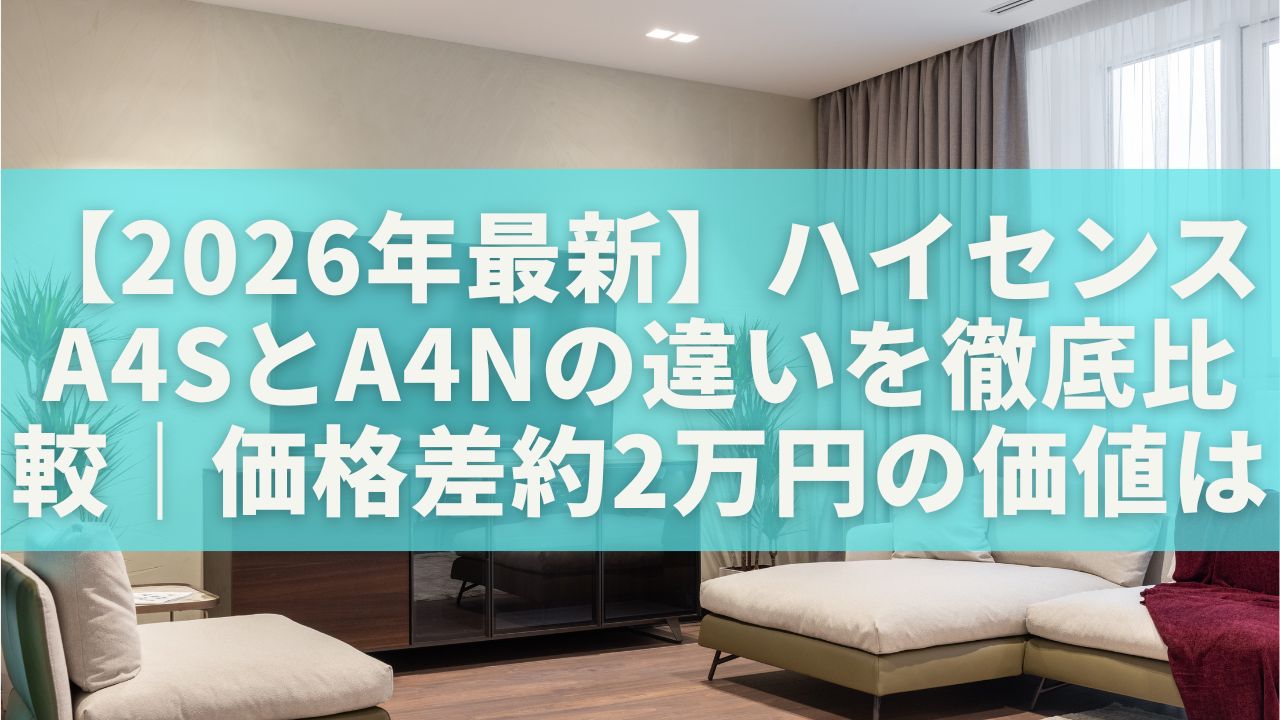 【2026年最新】ハイセンス A4SとA4Nの違いを徹底比較｜価格差約2万円の価値はある？ | Smart Choice（スマートチョイス）