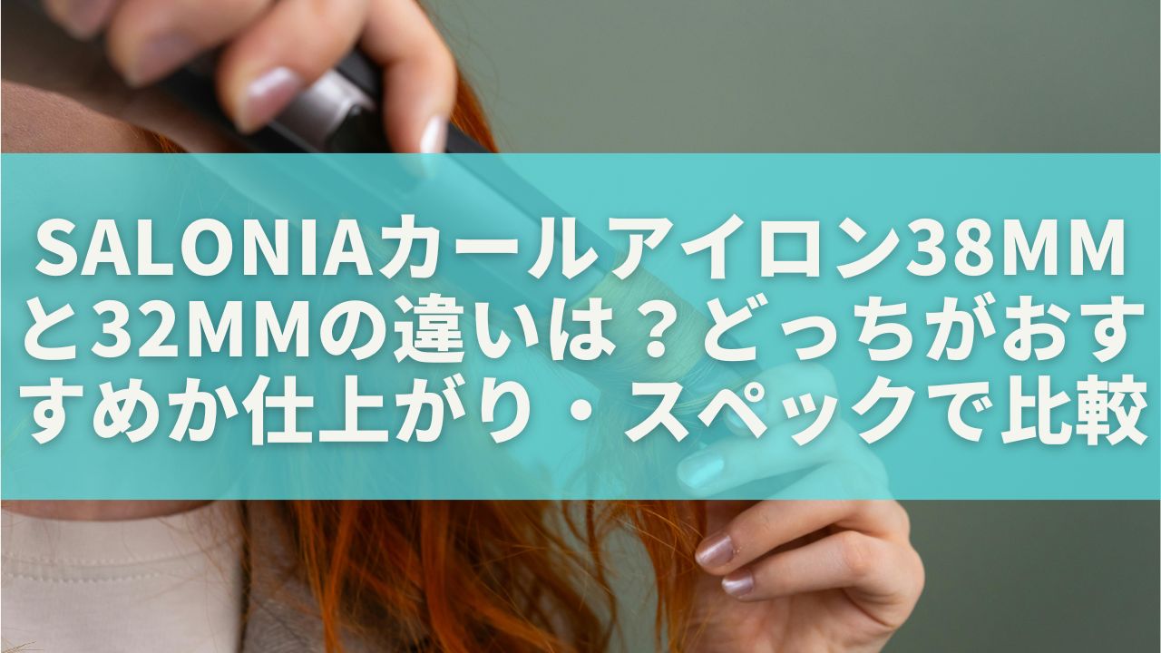 SALONIAカールアイロン38mmと32mmの違いは？どっちがおすすめか仕上がり・スペックで比較