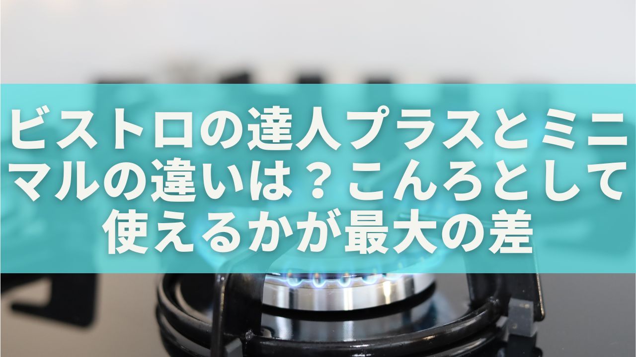 ビストロの達人プラスとミニマルの違いは？こんろとして使えるかが最大の差