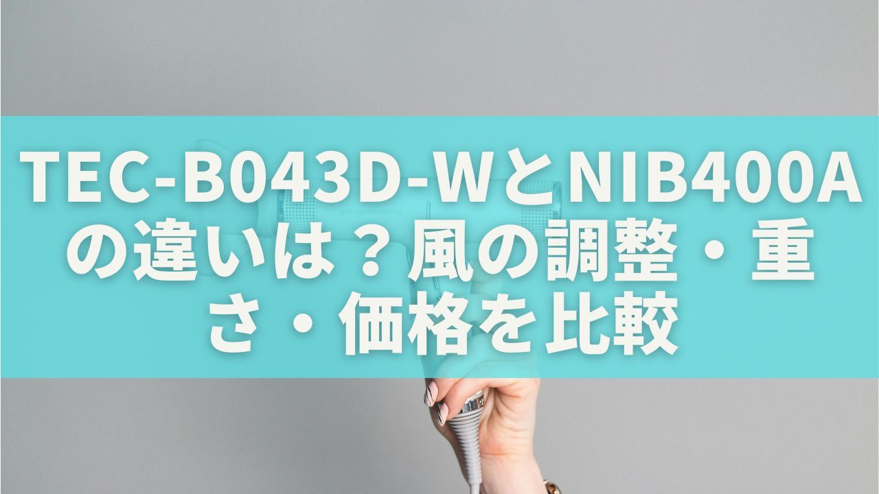 TEC-B043D-WとNIB400Aの違いは？風の調整・重さ・価格を比較