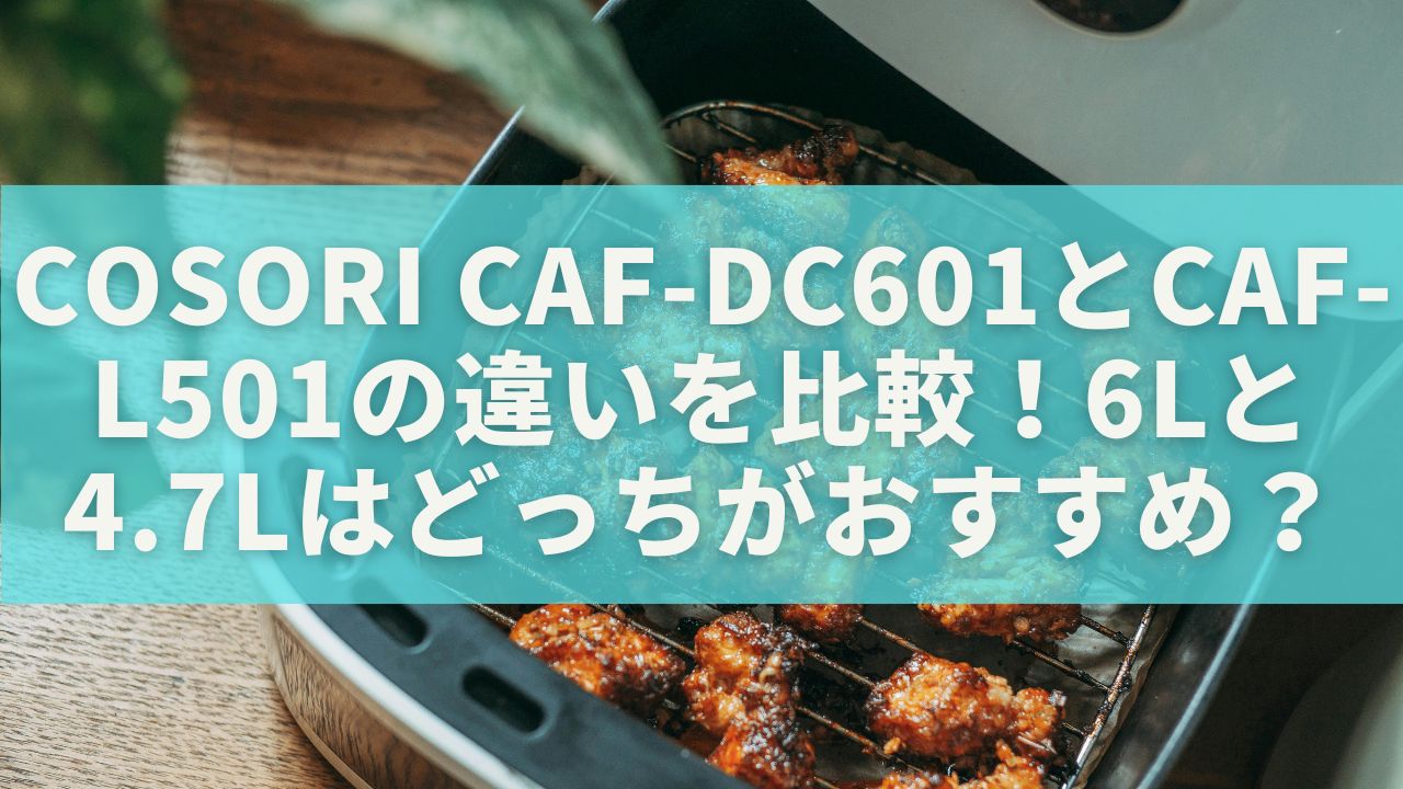 COSORI CAF-DC601とCAF-L501の違いを比較！6Lと4.7Lはどっちがおすすめ？