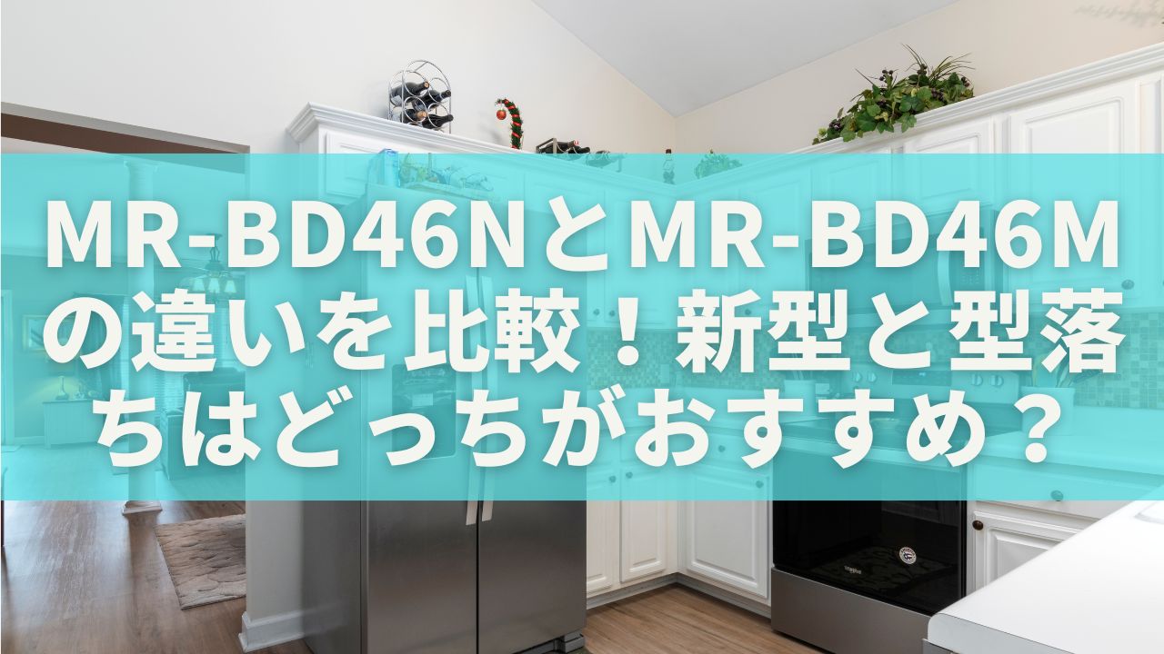 MR-BD46NとMR-BD46Mの違いを比較！新型と型落ちはどっちがおすすめ？