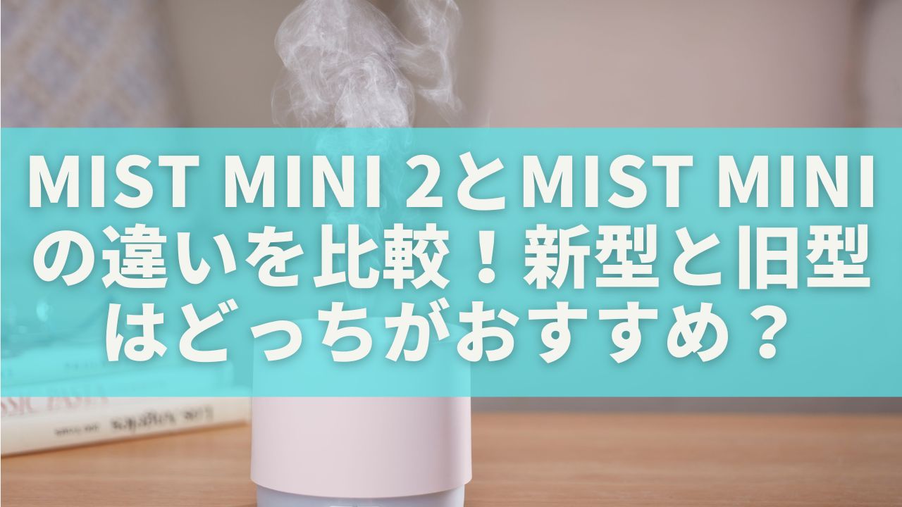 MIST Mini 2とMIST Miniの違いを比較！新型と旧型はどっちがおすすめ？