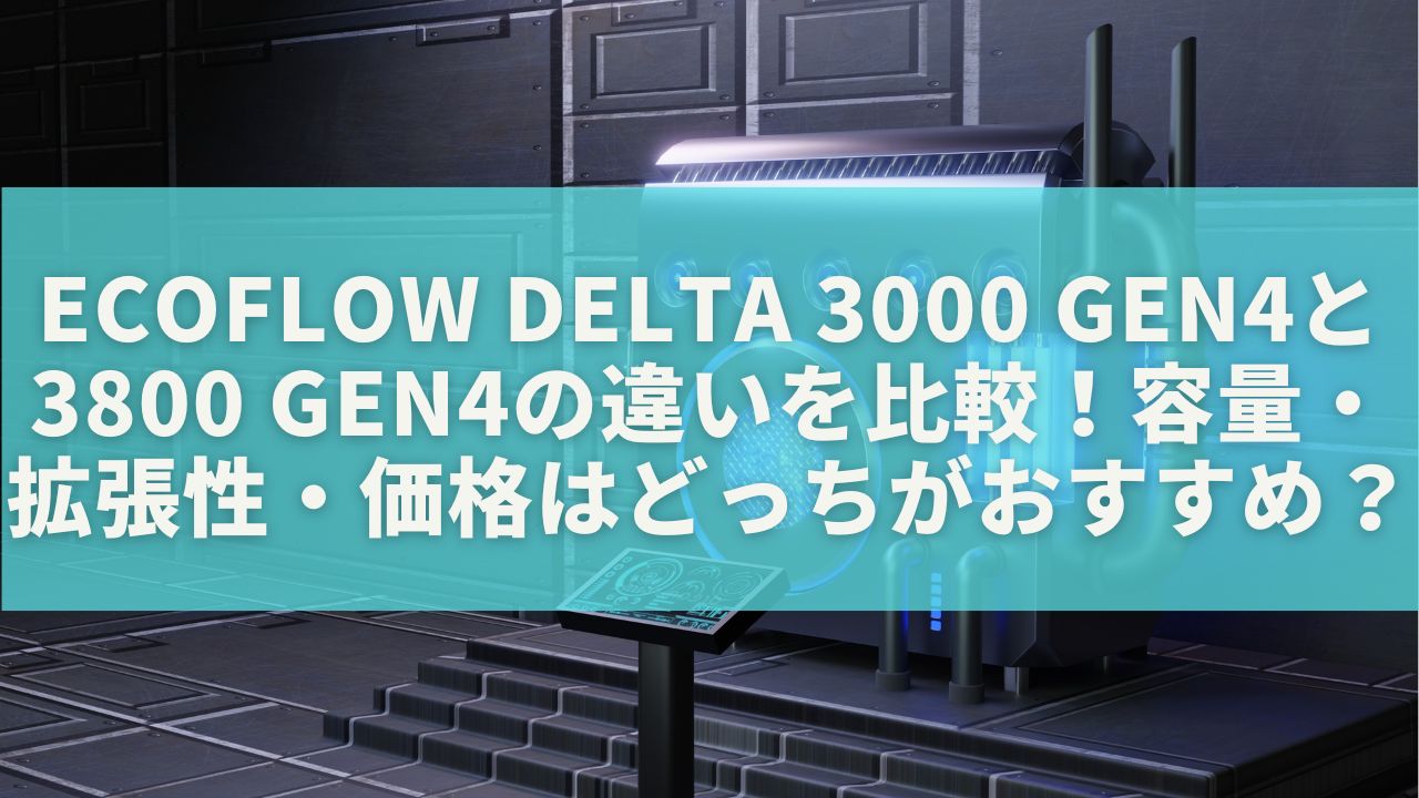 EcoFlow DELTA 3000 Gen4と3800 Gen4の違いを比較！容量・拡張性・価格はどっちがおすすめ？